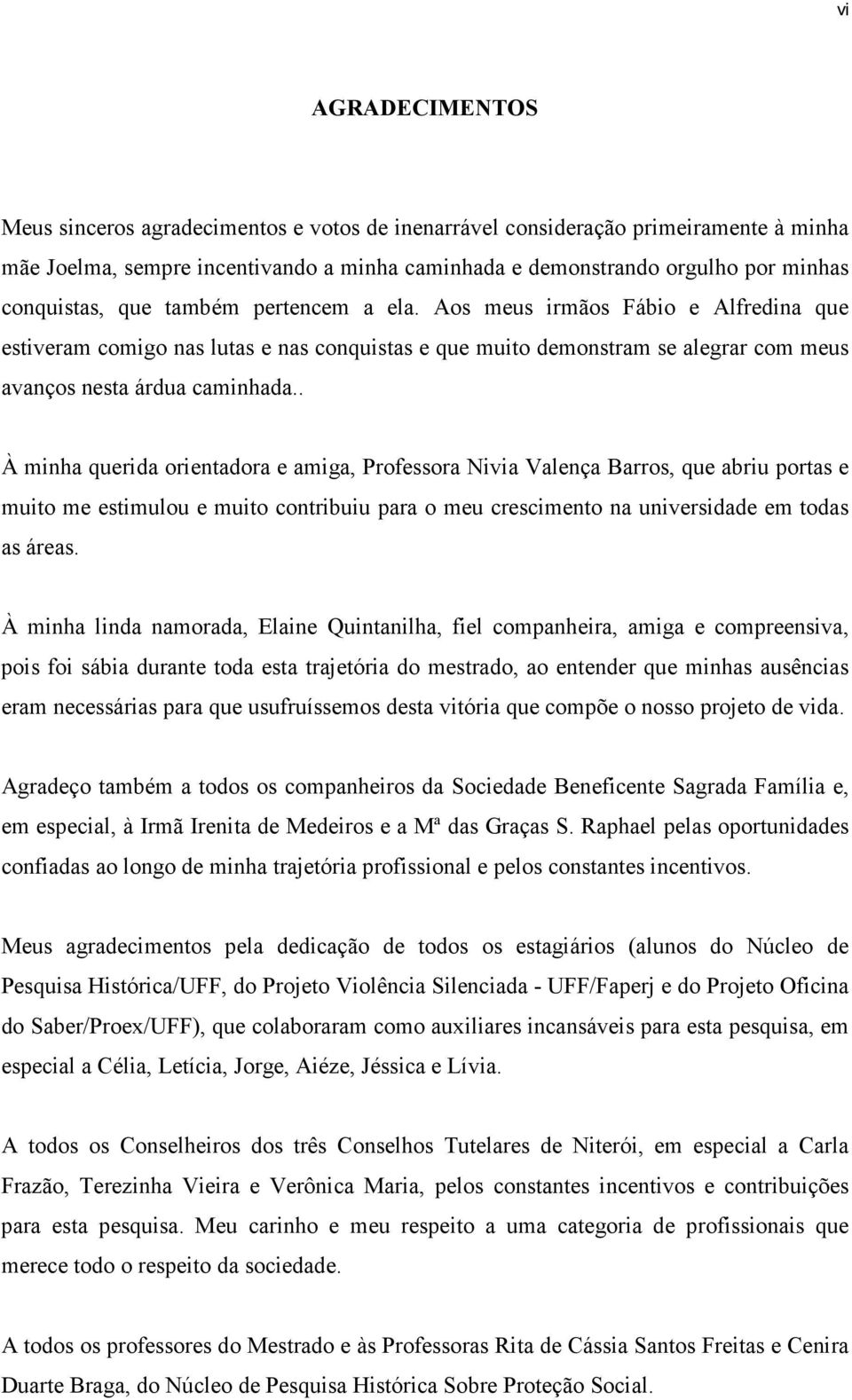 . À minha querida orientadora e amiga, Professora Nivia Valença Barros, que abriu portas e muito me estimulou e muito contribuiu para o meu crescimento na universidade em todas as áreas.