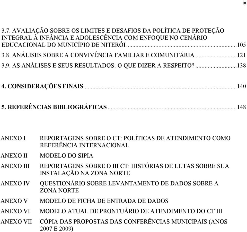 .. 148 ANEXO I ANEXO II ANEXO III ANEXO IV ANEXO V ANEXO VI ANEXO VII REPORTAGENS SOBRE O CT: POLÍTICAS DE ATENDIMENTO COMO REFERÊNCIA INTERNACIONAL MODELO DO SIPIA REPORTAGENS SOBRE O III CT: