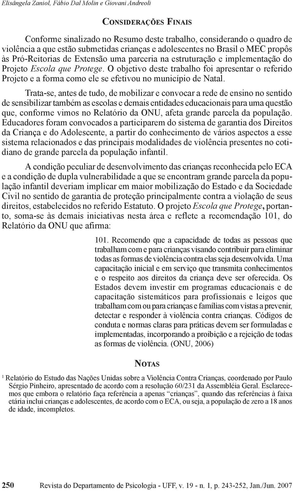 O objetivo deste trabalho foi apresentar o referido Projeto e a forma como ele se efetivou no município de Natal.