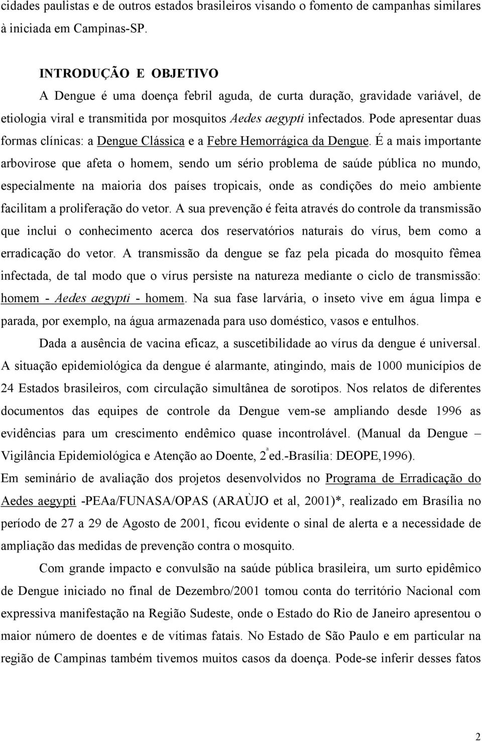 Pode apresentar duas formas clínicas: a Dengue Clássica e a Febre Hemorrágica da Dengue.