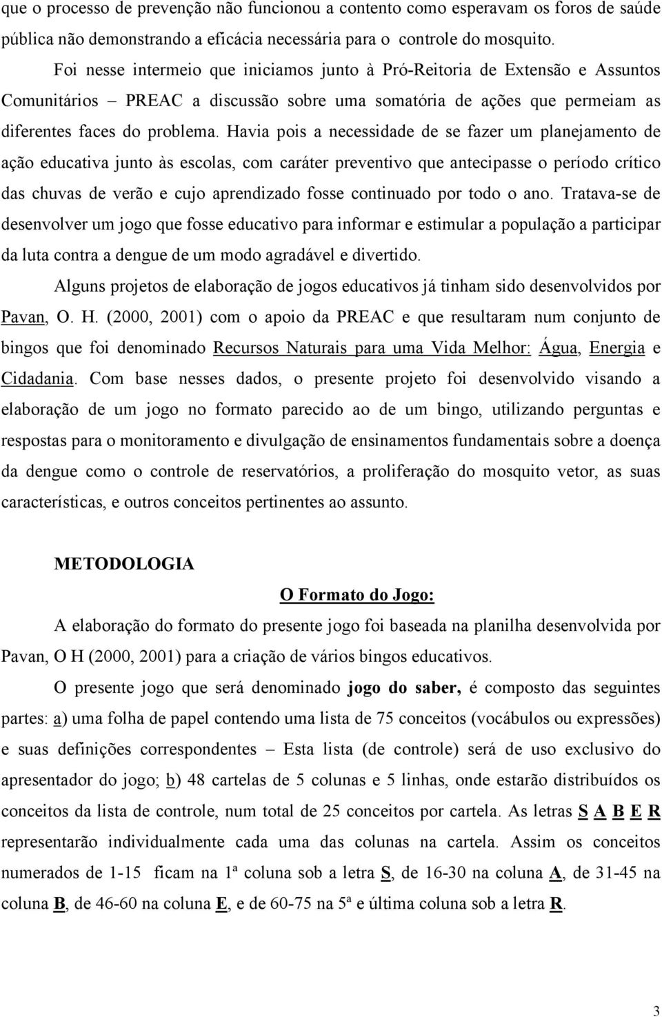 Havia pois a necessidade de se fazer um planejamento de ação educativa junto às escolas, com caráter preventivo que antecipasse o período crítico das chuvas de verão e cujo aprendizado fosse