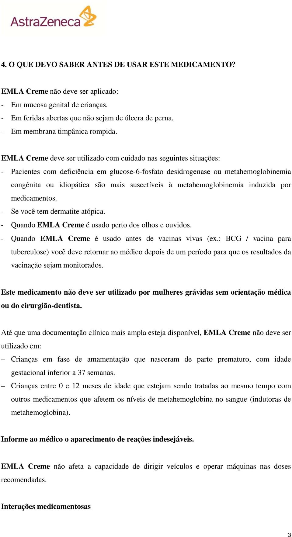 EMLA Creme deve ser utilizado com cuidado nas seguintes situações: - Pacientes com deficiência em glucose-6-fosfato desidrogenase ou metahemoglobinemia congênita ou idiopática são mais suscetíveis à