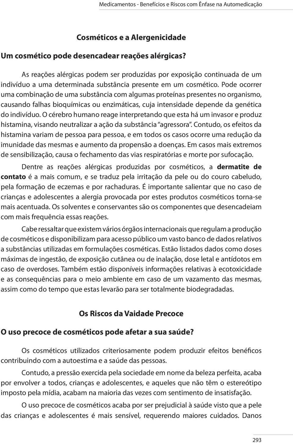 Pode ocorrer uma combinação de uma substância com algumas proteínas presentes no organismo, causando falhas bioquímicas ou enzimáticas, cuja intensidade depende da genética do indivíduo.