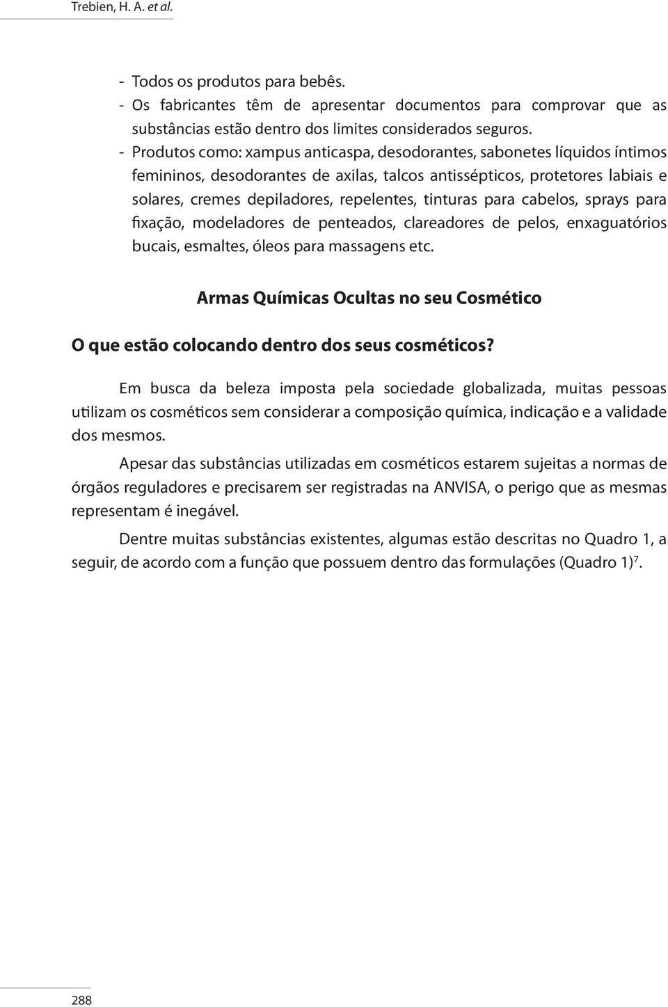 tinturas para cabelos, sprays para fixação, modeladores de penteados, clareadores de pelos, enxaguatórios bucais, esmaltes, óleos para massagens etc.