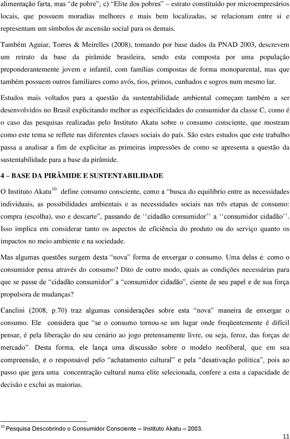 Também Aguiar, Torres & Meirelles (2008), tomando por base dados da PNAD 2003, descrevem um retrato da base da pirâmide brasileira, sendo esta composta por uma população preponderantemente jovem e