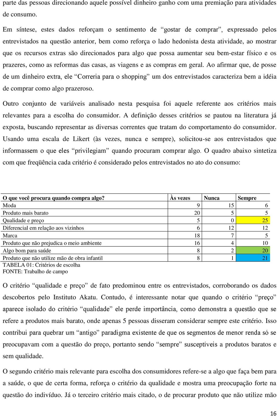 extras são direcionados para algo que possa aumentar seu bem-estar físico e os prazeres, como as reformas das casas, as viagens e as compras em geral.