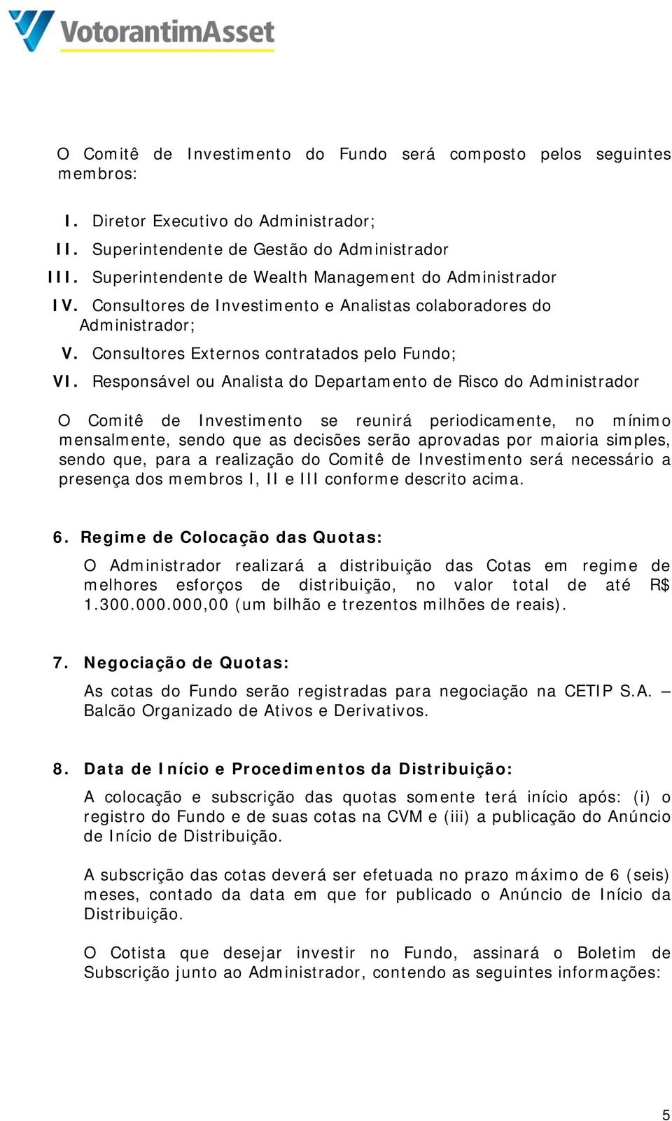 Responsável ou Analista do Departamento de Risco do Administrador O Comitê de Investimento se reunirá periodicamente, no mínimo mensalmente, sendo que as decisões serão aprovadas por maioria simples,