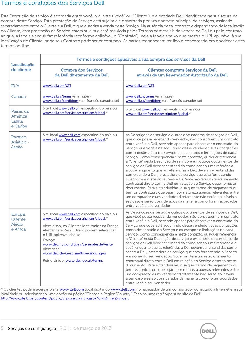 Na ausência de tal contrato e dependendo da localização do Cliente, esta prestação de Serviço estará sujeita e será regulada pelos Termos comerciais de vendas da Dell ou pelo contrato ao qual a