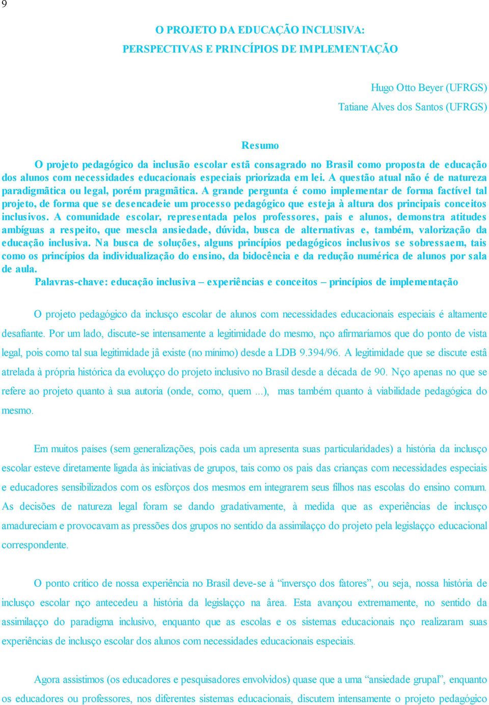 A grande pergunta é como implementar de forma factível tal projeto, de forma que se desencadeie um processo pedagógico que esteja à altura dos principais conceitos inclusivos.