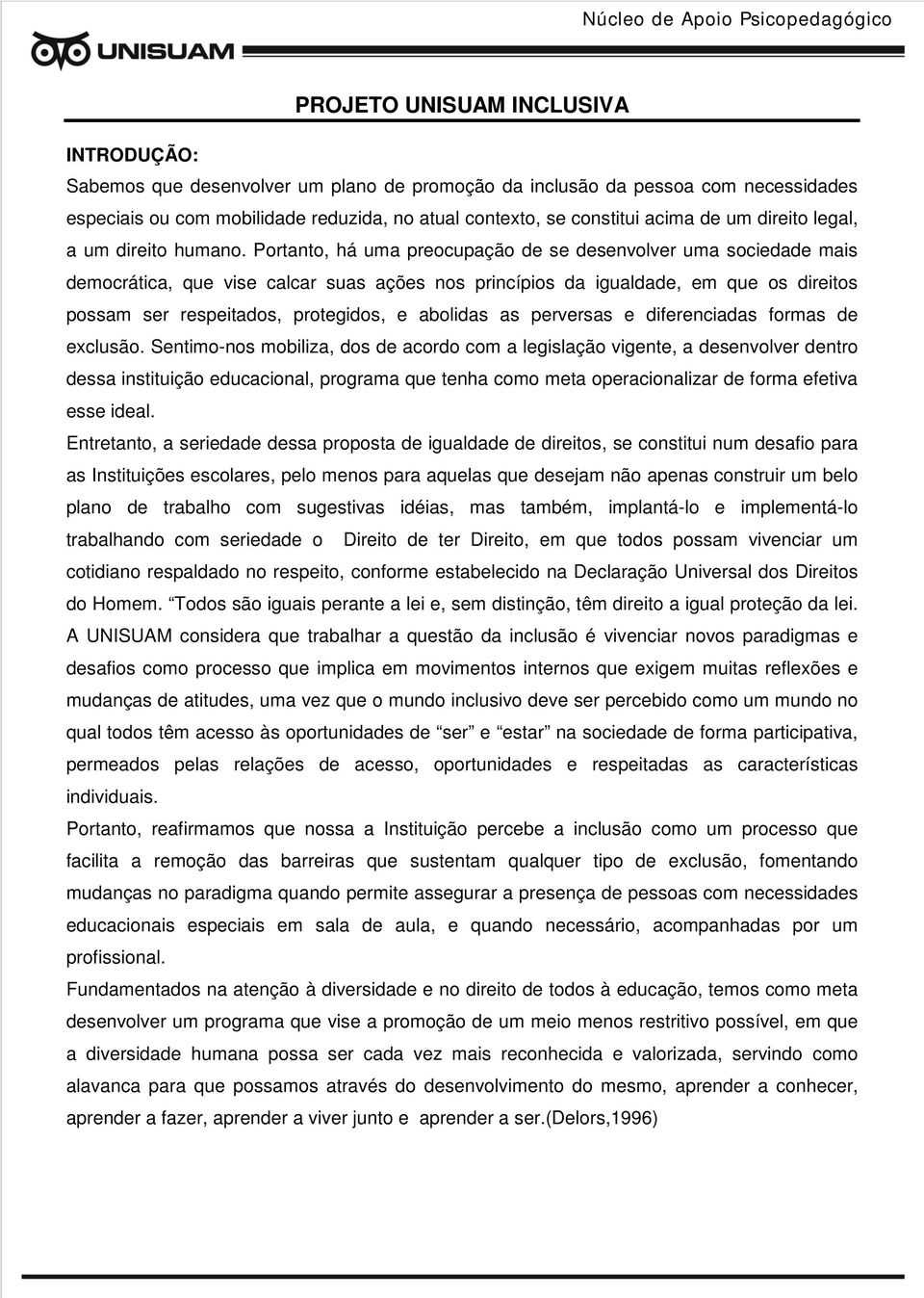 Portanto, há uma preocupação de se desenvolver uma sociedade mais democrática, que vise calcar suas ações nos princípios da igualdade, em que os direitos possam ser respeitados, protegidos, e