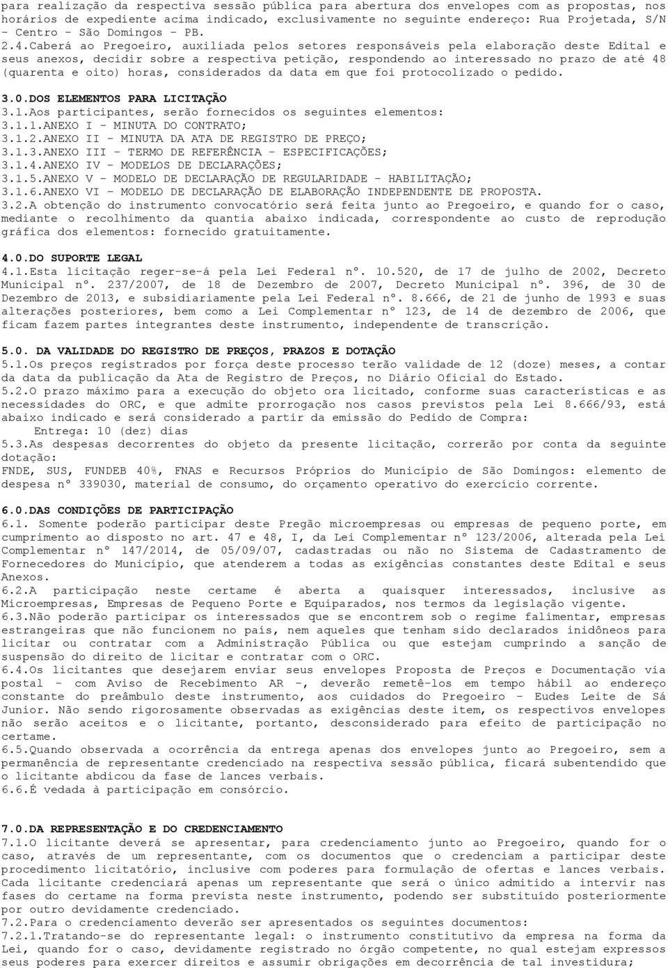 Caberá ao Pregoeiro, auxiliada pelos setores responsáveis pela elaboração deste Edital e seus anexos, decidir sobre a respectiva petição, respondendo ao interessado no prazo de até 48 (quarenta e