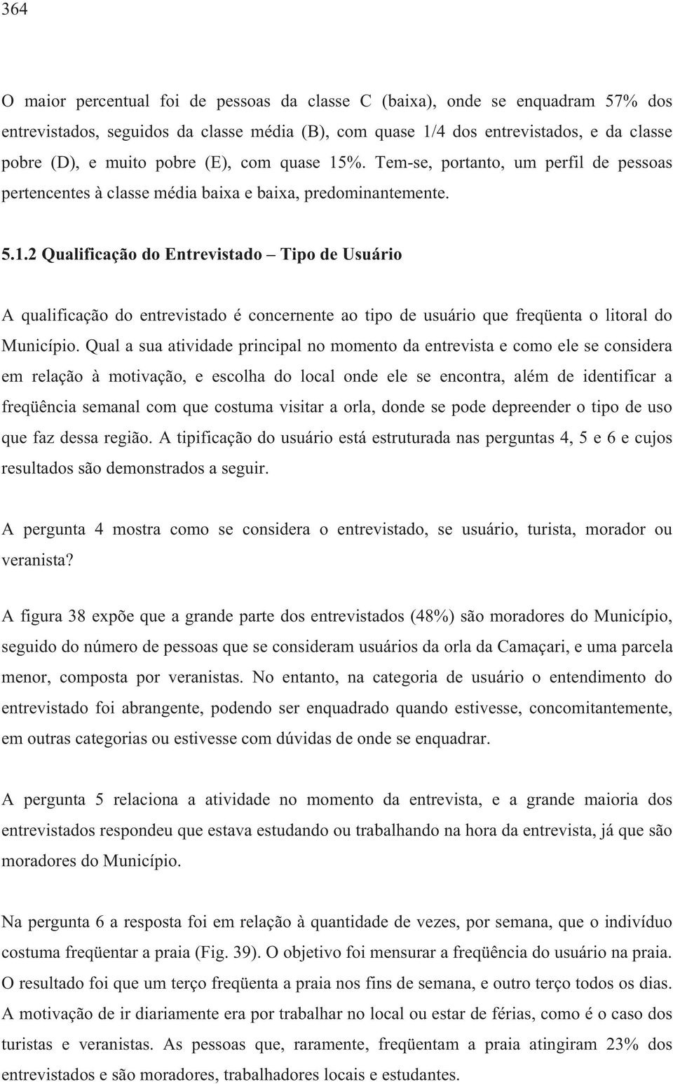 Qual a sua atividade principal no momento da entrevista e como ele se considera em relação à motivação, e escolha do local onde ele se encontra, além de identificar a freqüência semanal com que