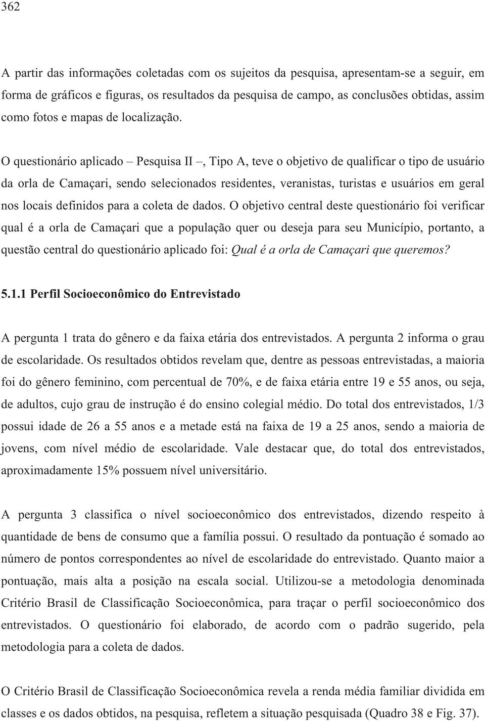 O questionário aplicado Pesquisa II, Tipo A, teve o objetivo de qualificar o tipo de usuário da orla de Camaçari, sendo selecionados residentes, veranistas, turistas e usuários em geral nos locais