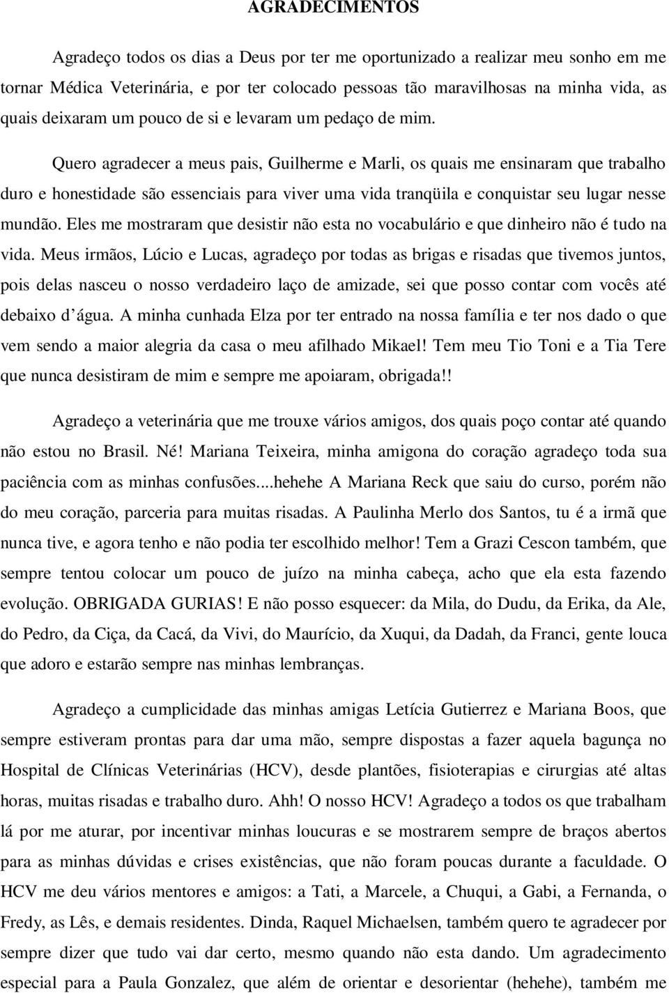 Quero agradecer a meus pais, Guilherme e Marli, os quais me ensinaram que trabalho duro e honestidade são essenciais para viver uma vida tranqüila e conquistar seu lugar nesse mundão.