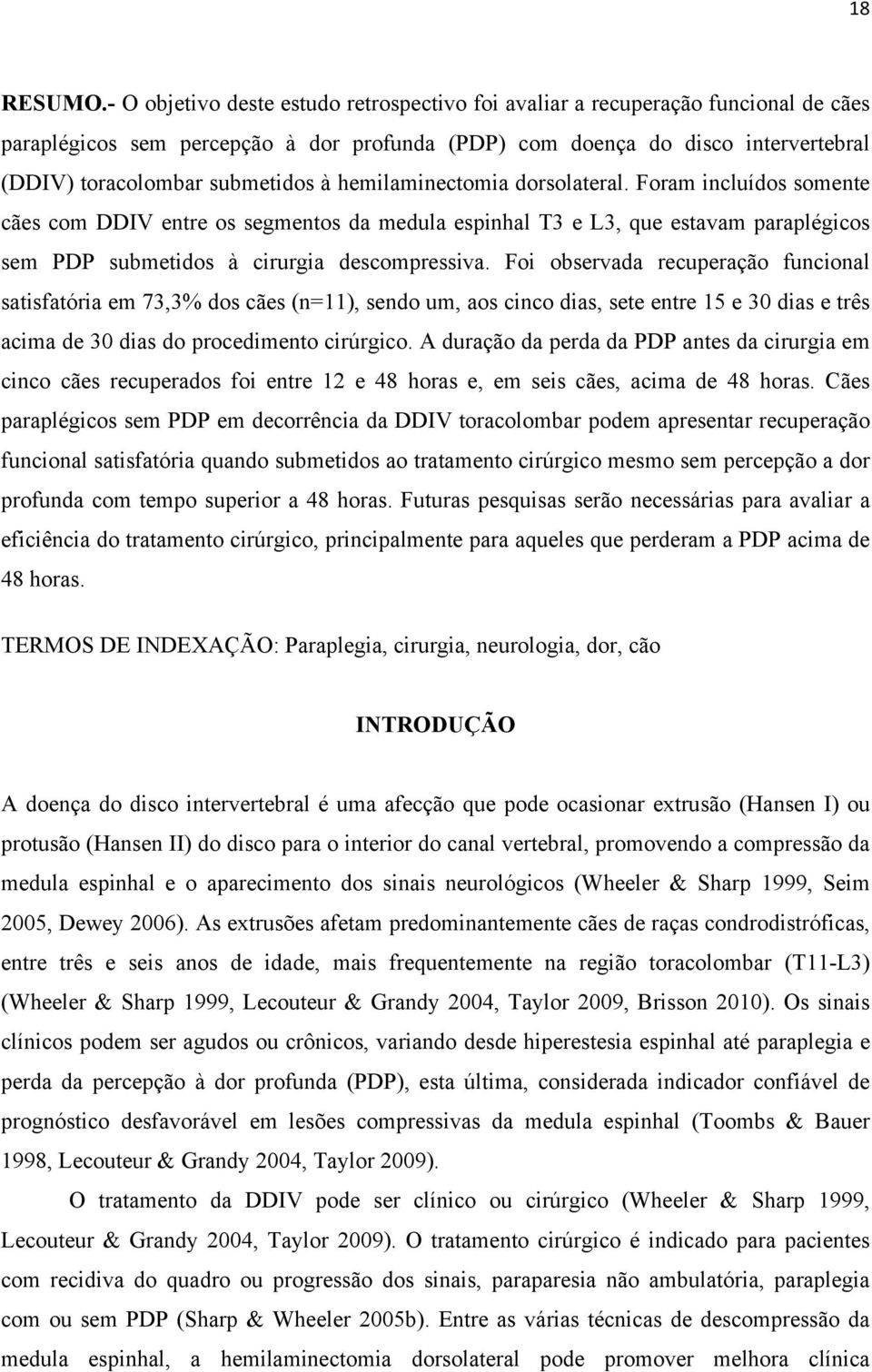 hemilaminectomia dorsolateral. Foram incluídos somente cães com DDIV entre os segmentos da medula espinhal T3 e L3, que estavam paraplégicos sem PDP submetidos à cirurgia descompressiva.