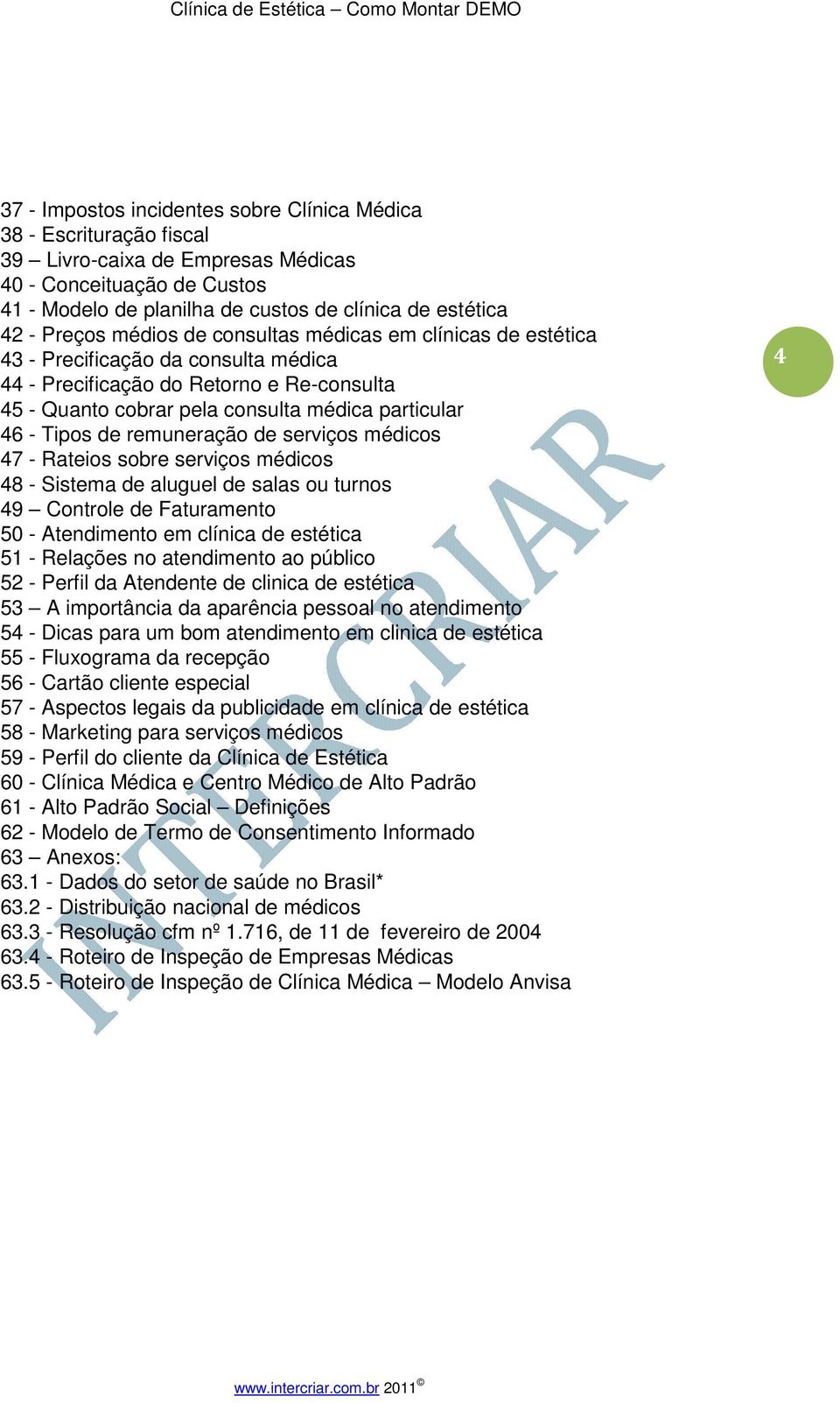 Tipos de remuneração de serviços médicos 47 - Rateios sobre serviços médicos 48 - Sistema de aluguel de salas ou turnos 49 Controle de Faturamento 50 - Atendimento em clínica de estética 51 -