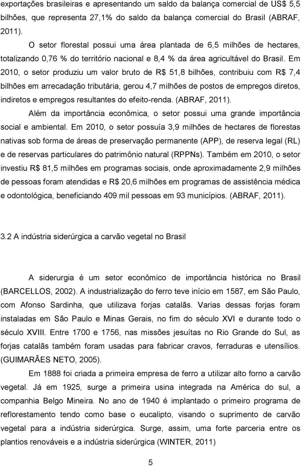 Em 2010, o setor produziu um valor bruto de R$ 51,8 bilhões, contribuiu com R$ 7,4 bilhões em arrecadação tributária, gerou 4,7 milhões de postos de empregos diretos, indiretos e empregos resultantes