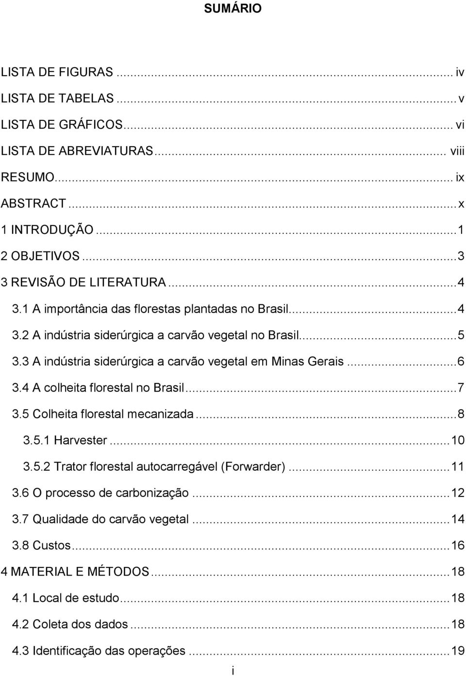 3 A indústria siderúrgica a carvão vegetal em Minas Gerais... 6 3.4 A colheita florestal no Brasil... 7 3.5 Colheita florestal mecanizada... 8 3.5.1 Harvester... 10 3.5.2 Trator florestal autocarregável (Forwarder).