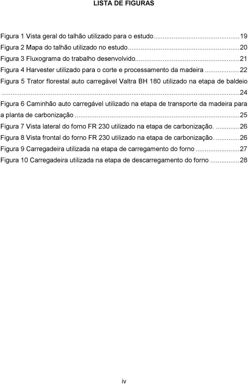 .. 24 Figura 6 Caminhão auto carregável utilizado na etapa de transporte da madeira para a planta de carbonização... 25 Figura 7 Vista lateral do forno FR 230 utilizado na etapa de carbonização.