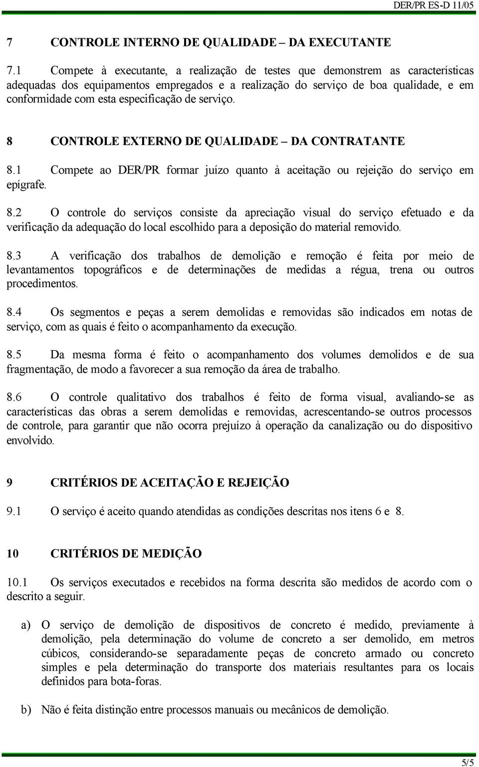 especificação de serviço. 8 CONTROLE EXTERNO DE QUALIDADE DA CONTRATANTE 8.1 Compete ao DER/PR formar juízo quanto à aceitação ou rejeição do serviço em epígrafe. 8.2 O controle do serviços consiste da apreciação visual do serviço efetuado e da verificação da adequação do local escolhido para a deposição do material removido.