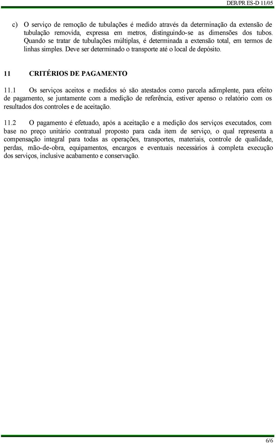 1 Os serviços aceitos e medidos só são atestados como parcela adimplente, para efeito de pagamento, se juntamente com a medição de referência, estiver apenso o relatório com os resultados dos