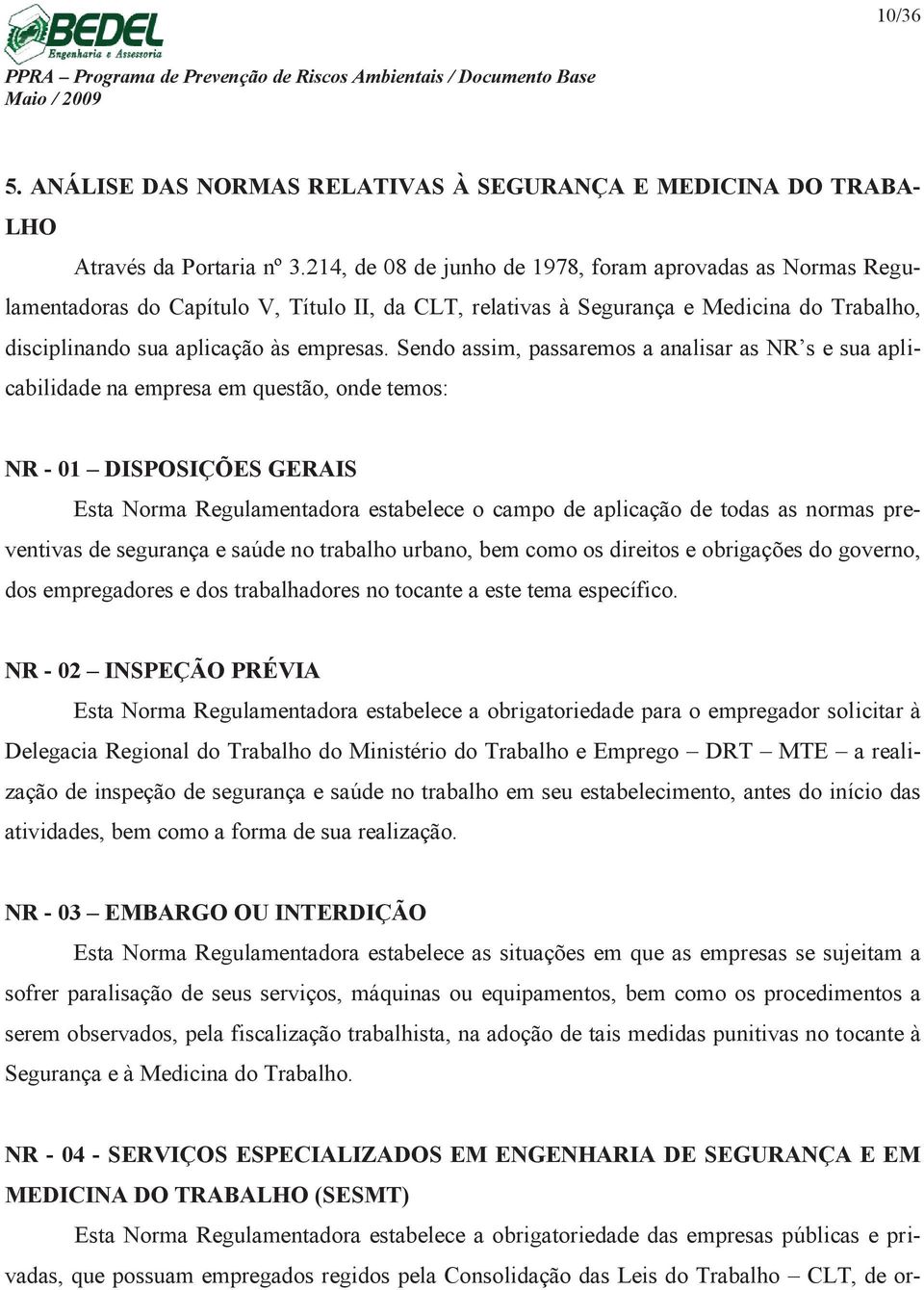 Sendo assim, passaremos a analisar as NR s e sua aplicabilidade na empresa em questão, onde temos: NR - 01 DISPOSIÇÕES GERAIS Esta Norma Regulamentadora estabelece o campo de aplicação de todas as