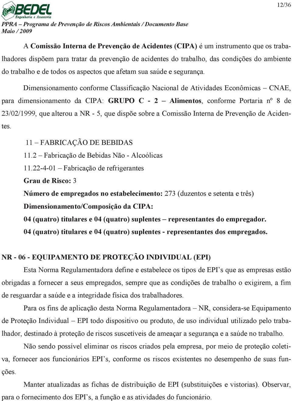 Dimensionamento conforme Classificação Nacional de Atividades Econômicas CNAE, para dimensionamento da CIPA: GRUPO C - 2 Alimentos, conforme Portaria nº 8 de 23/02/1999, que alterou a NR - 5, que