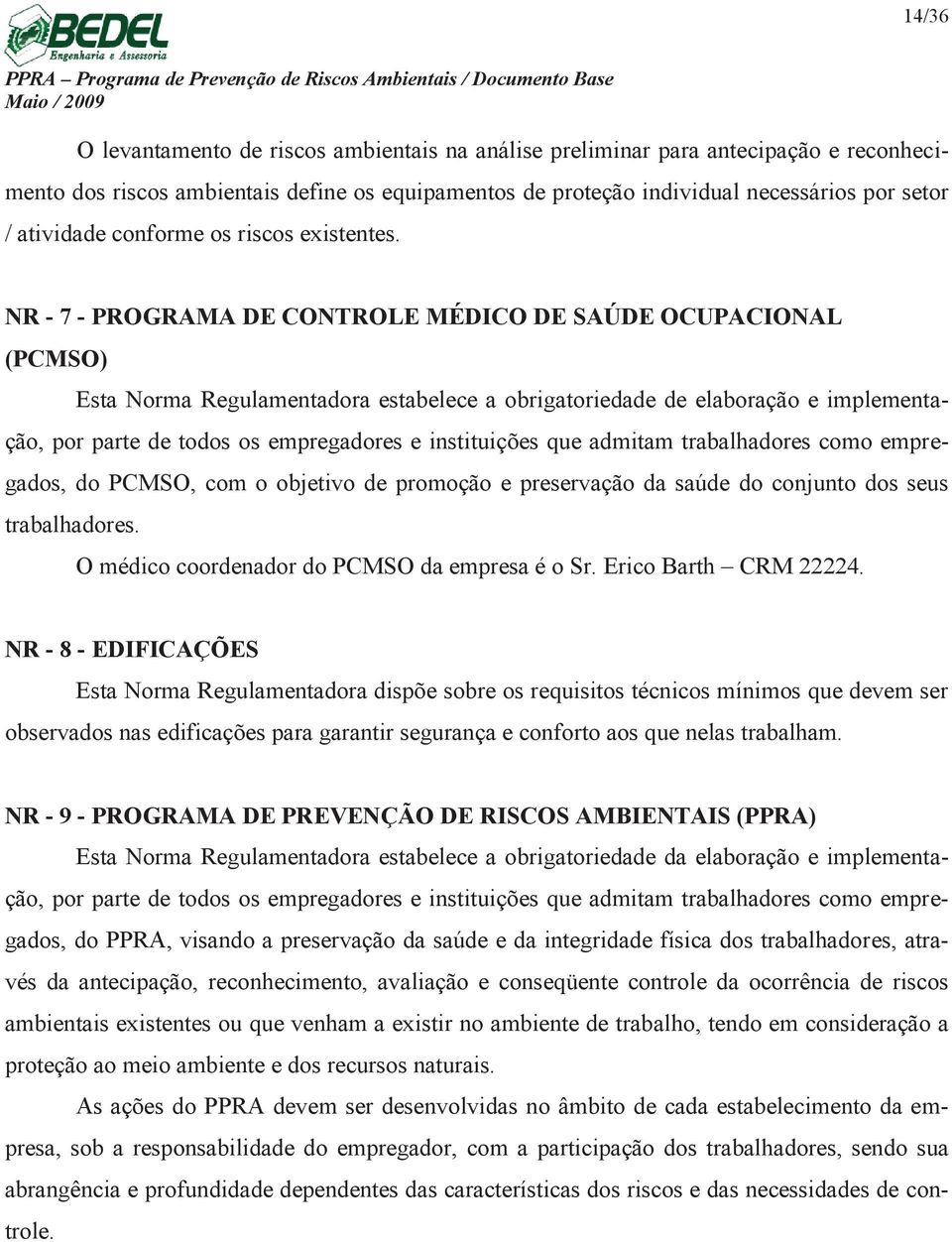 NR - 7 - PROGRAMA DE CONTROLE MÉDICO DE SAÚDE OCUPACIONAL (PCMSO) Esta Norma Regulamentadora estabelece a obrigatoriedade de elaboração e implementação, por parte de todos os empregadores e