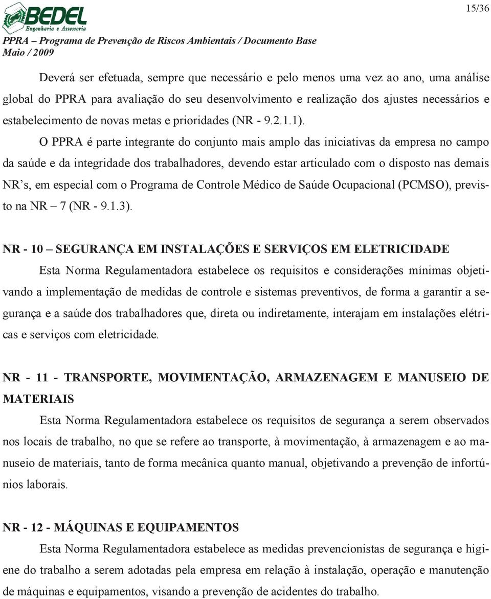 O PPRA é parte integrante do conjunto mais amplo das iniciativas da empresa no campo da saúde e da integridade dos trabalhadores, devendo estar articulado com o disposto nas demais NR s, em especial