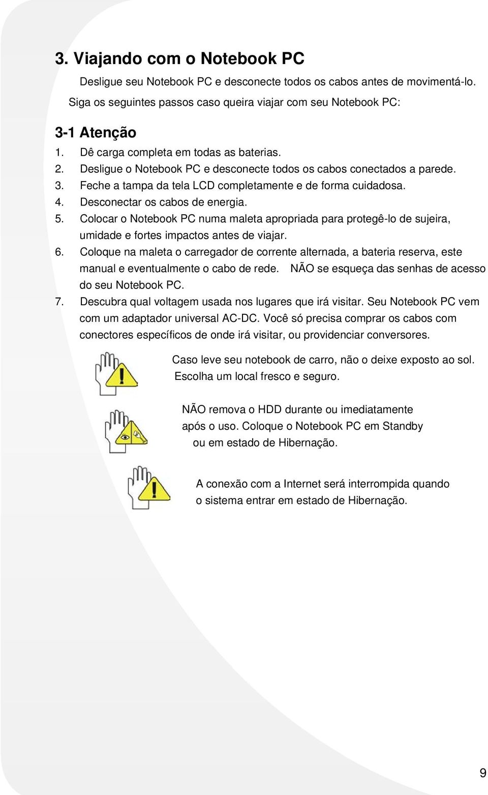 Desconectar os cabos de energia. 5. Colocar o Notebook PC numa maleta apropriada para protegê-lo de sujeira, umidade e fortes impactos antes de viajar. 6.