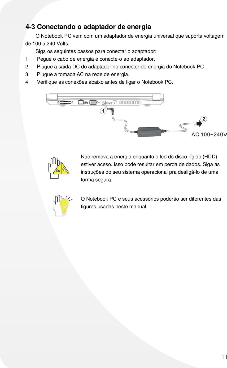 Plugue a saída DC do adaptador no conector de energia do Notebook PC 3. Plugue a tomada AC na rede de energia. 4. Verifique as conexões abaixo antes de ligar o Notebook PC.