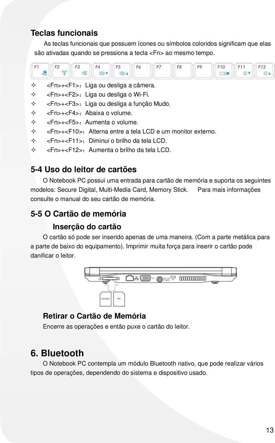 <Fn>+<F11>:Diminui o brilho da tela LCD. <Fn>+<F12>:Aumenta o brilho da tela LCD.