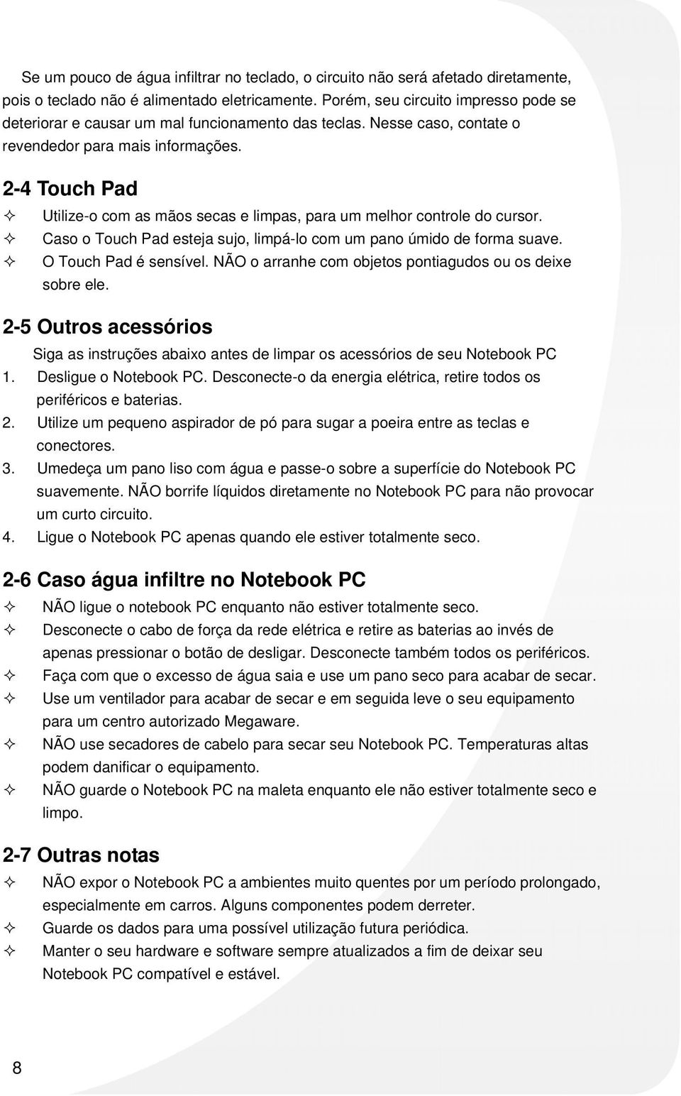 2-4 Touch Pad Utilize-o com as mãos secas e limpas, para um melhor controle do cursor. Caso o Touch Pad esteja sujo, limpá-lo com um pano úmido de forma suave. O Touch Pad é sensível.