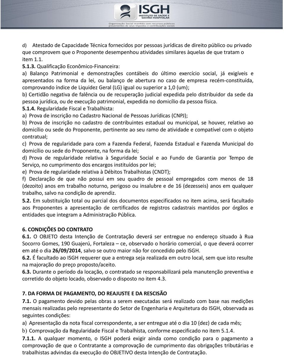 recém-constituída, comprovando índice de Liquidez Geral (LG) igual ou superior a 1,0 (um); b) Certidão negativa de falência ou de recuperação judicial expedida pelo distribuidor da sede da pessoa