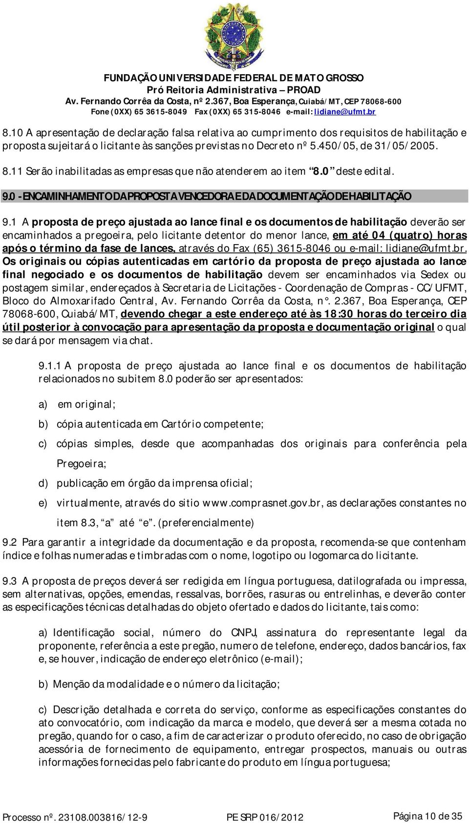 1 A proposta de preço ajustada ao lance final e os documentos de habilitação deverão ser encaminhados a pregoeira, pelo licitante detentor do menor lance, em até 04 (quatro) horas após o término da