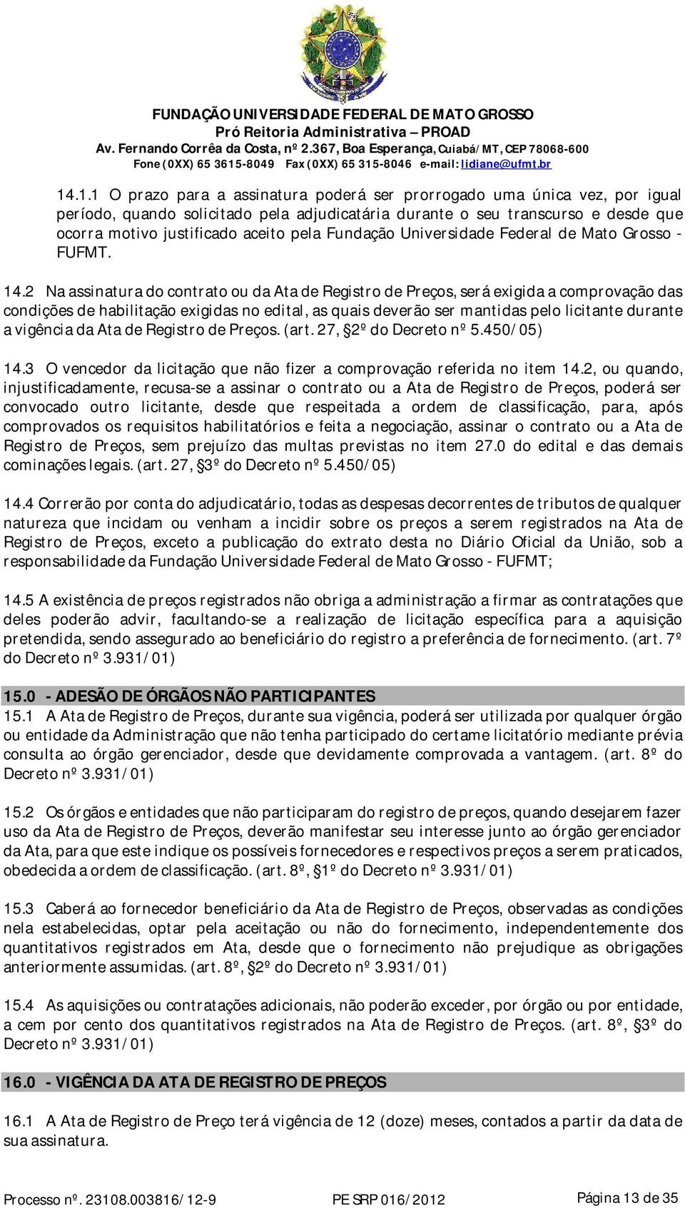 2 Na assinatura do contrato ou da Ata de Registro de Preços, será exigida a comprovação das condições de habilitação exigidas no edital, as quais deverão ser mantidas pelo licitante durante a