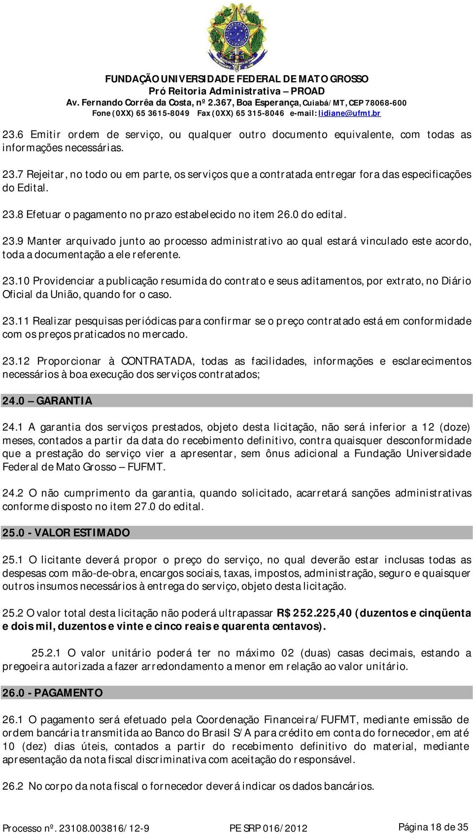 8 Efetuar o pagamento no prazo estabelecido no item 26.0 do edital. 23.9 Manter arquivado junto ao processo administrativo ao qual estará vinculado este acordo, toda a documentação a ele referente.