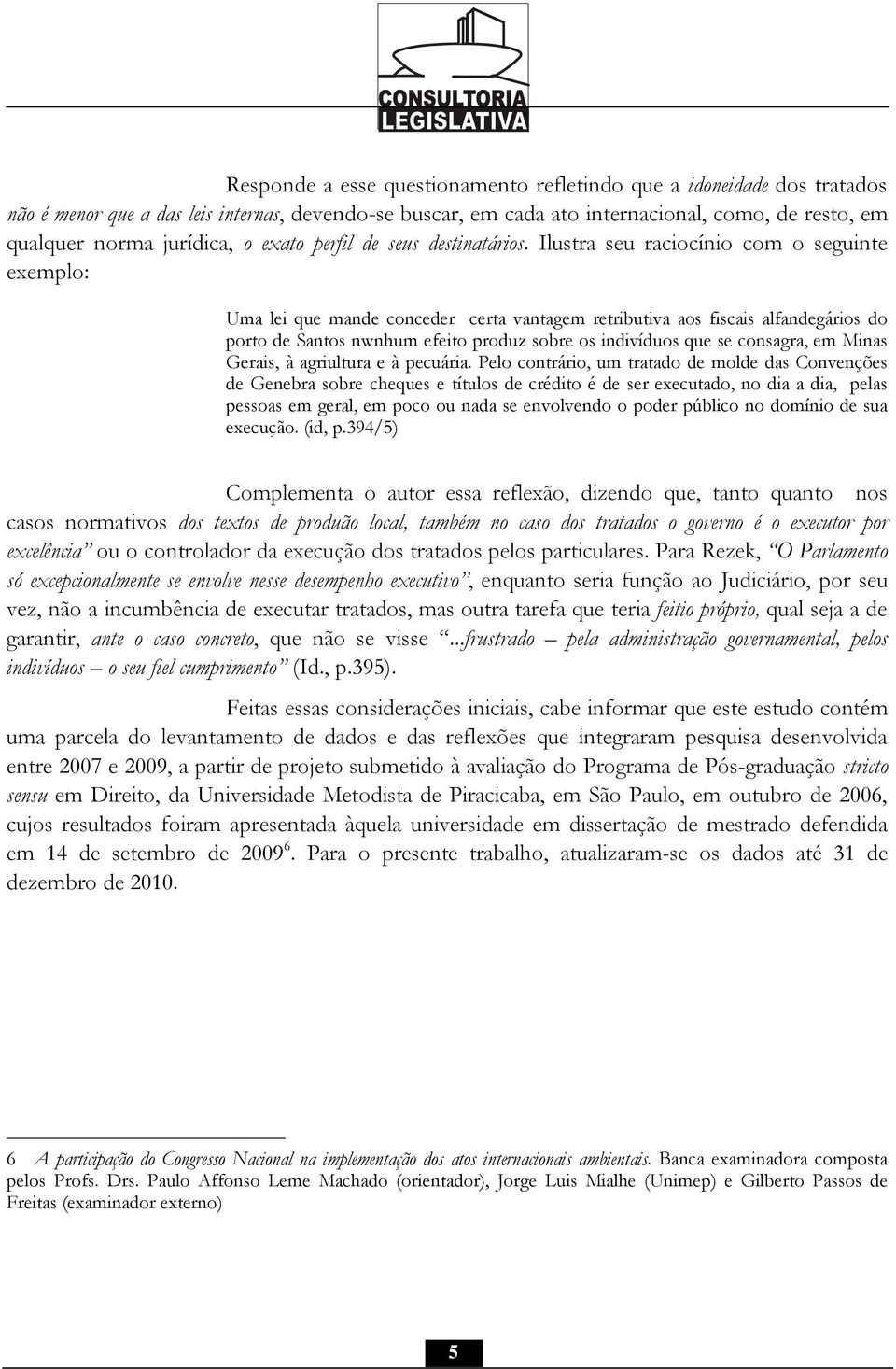 Ilustra seu raciocínio com o seguinte exemplo: Uma lei que mande conceder certa vantagem retributiva aos fiscais alfandegários do porto de Santos nwnhum efeito produz sobre os indivíduos que se