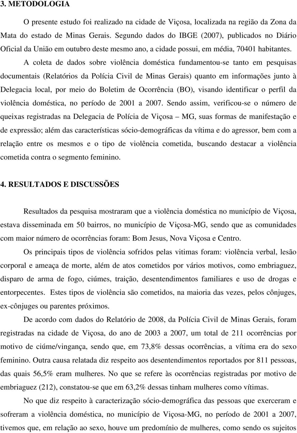 A coleta de dados sobre violência doméstica fundamentou-se tanto em pesquisas documentais (Relatórios da Polícia Civil de Minas Gerais) quanto em informações junto à Delegacia local, por meio do