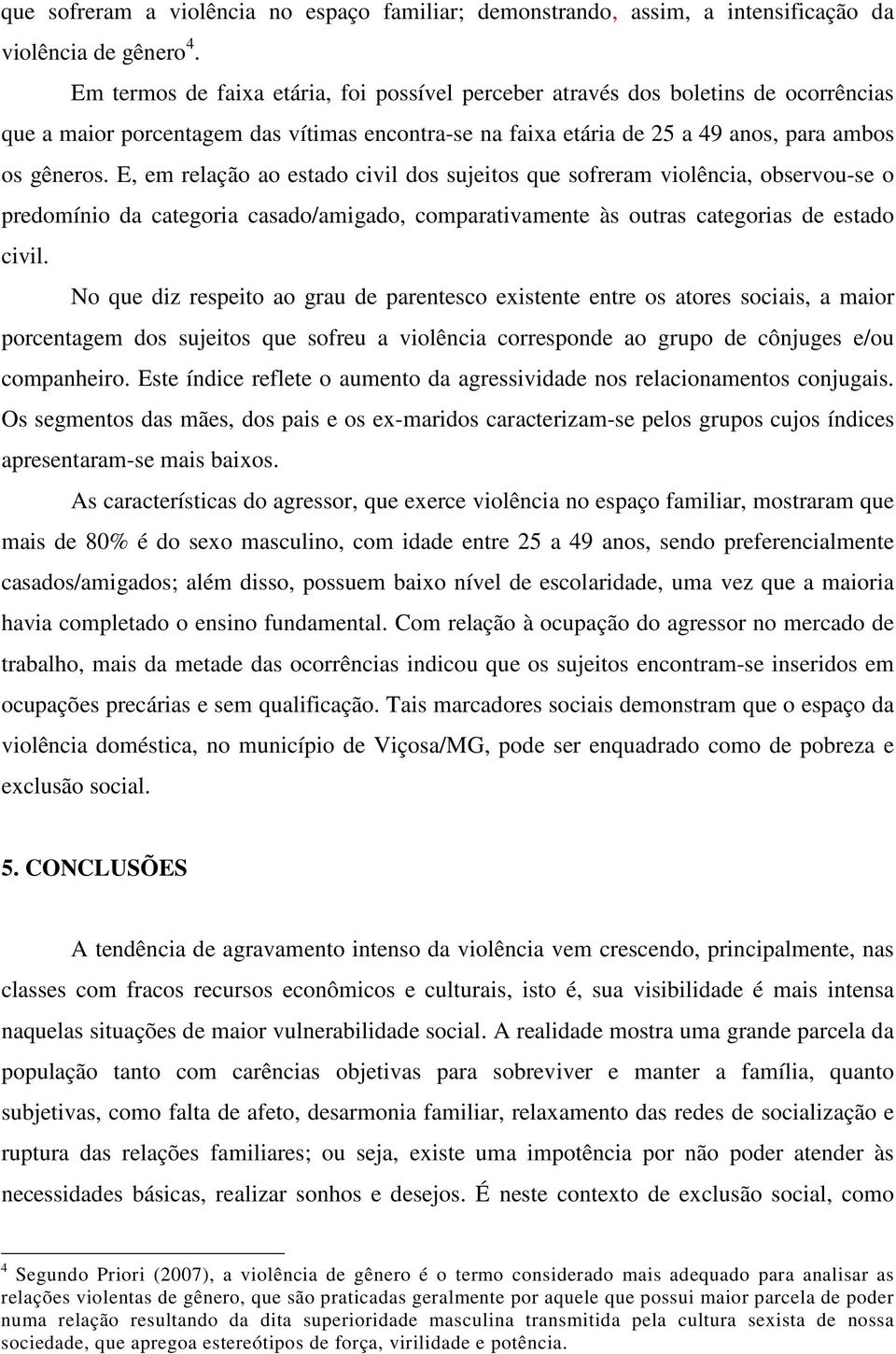 E, em relação ao estado civil dos sujeitos que sofreram violência, observou-se o predomínio da categoria casado/amigado, comparativamente às outras categorias de estado civil.