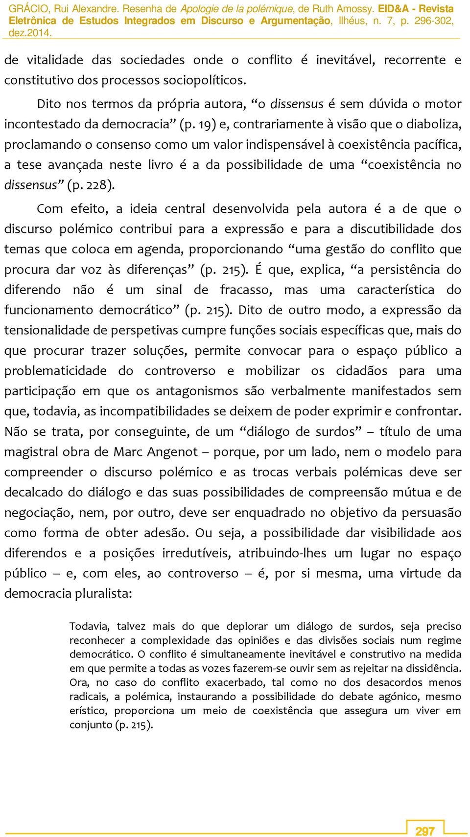 19) e, contrariamente à visão que o diaboliza, proclamando o consenso como um valor indispensável à coexistência pacífica, a tese avançada neste livro é a da possibilidade de uma coexistência no