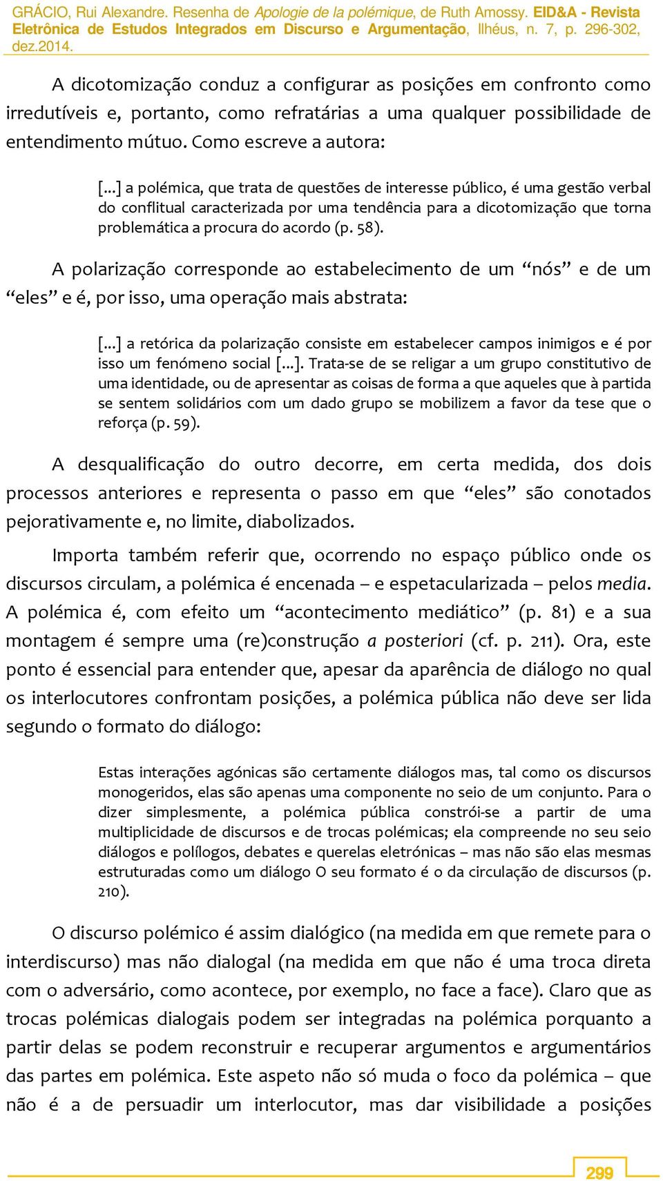 A polarização corresponde ao estabelecimento de um nós e de um eles e é, por isso, uma operação mais abstrata: [.