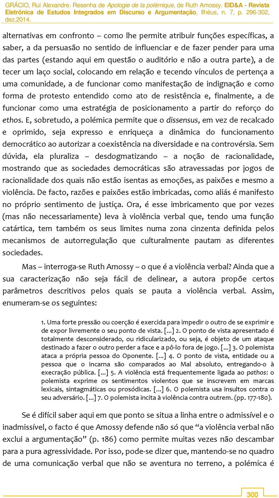 como ato de resistência e, finalmente, a de funcionar como uma estratégia de posicionamento a partir do reforço do ethos.