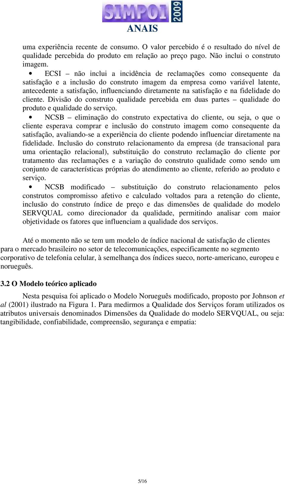 satisfação e na fidelidade do cliente. Divisão do construto qualidade percebida em duas partes qualidade do produto e qualidade do serviço.