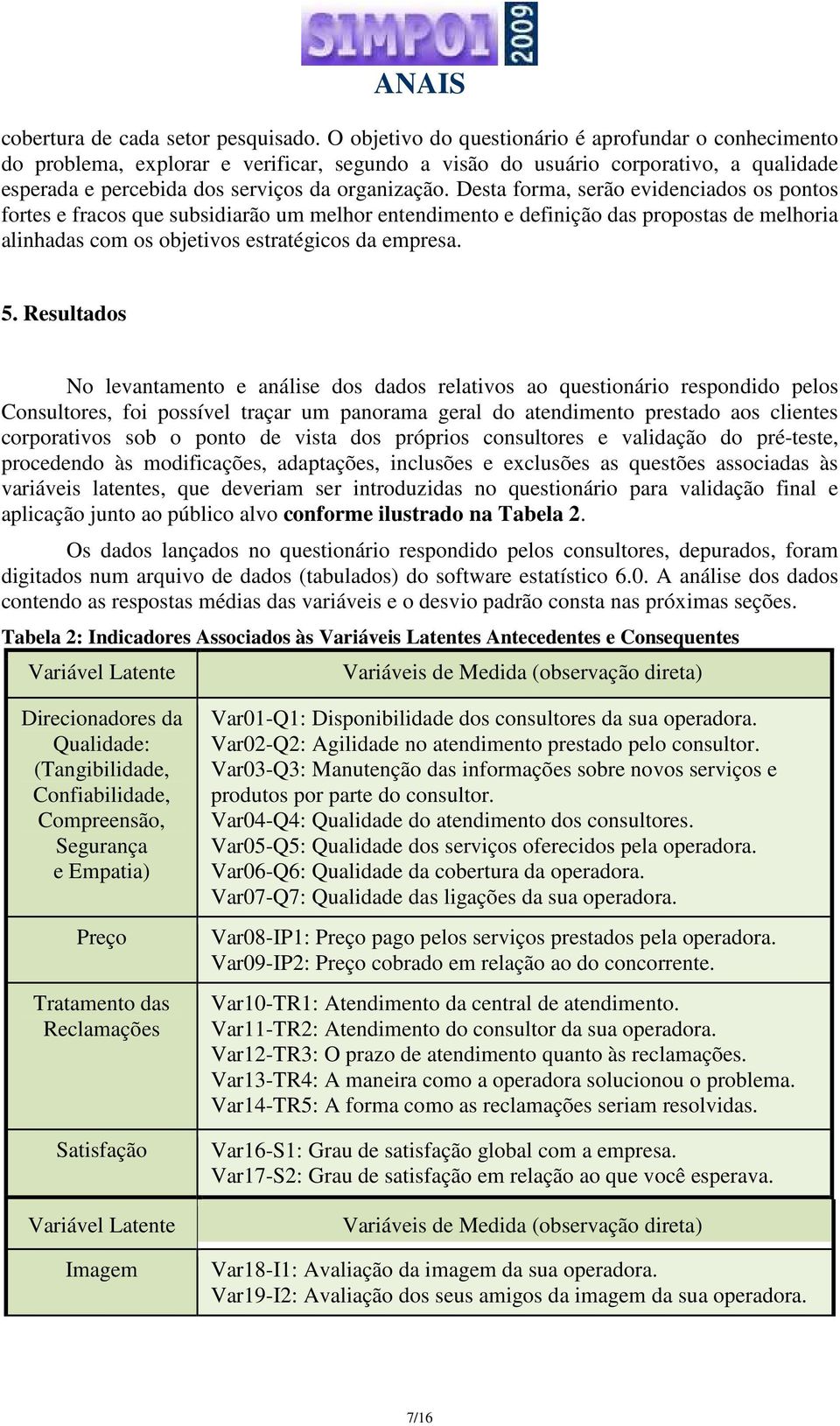 Desta forma, serão evidenciados os pontos fortes e fracos que subsidiarão um melhor entendimento e definição das propostas de melhoria alinhadas com os objetivos estratégicos da empresa. 5.