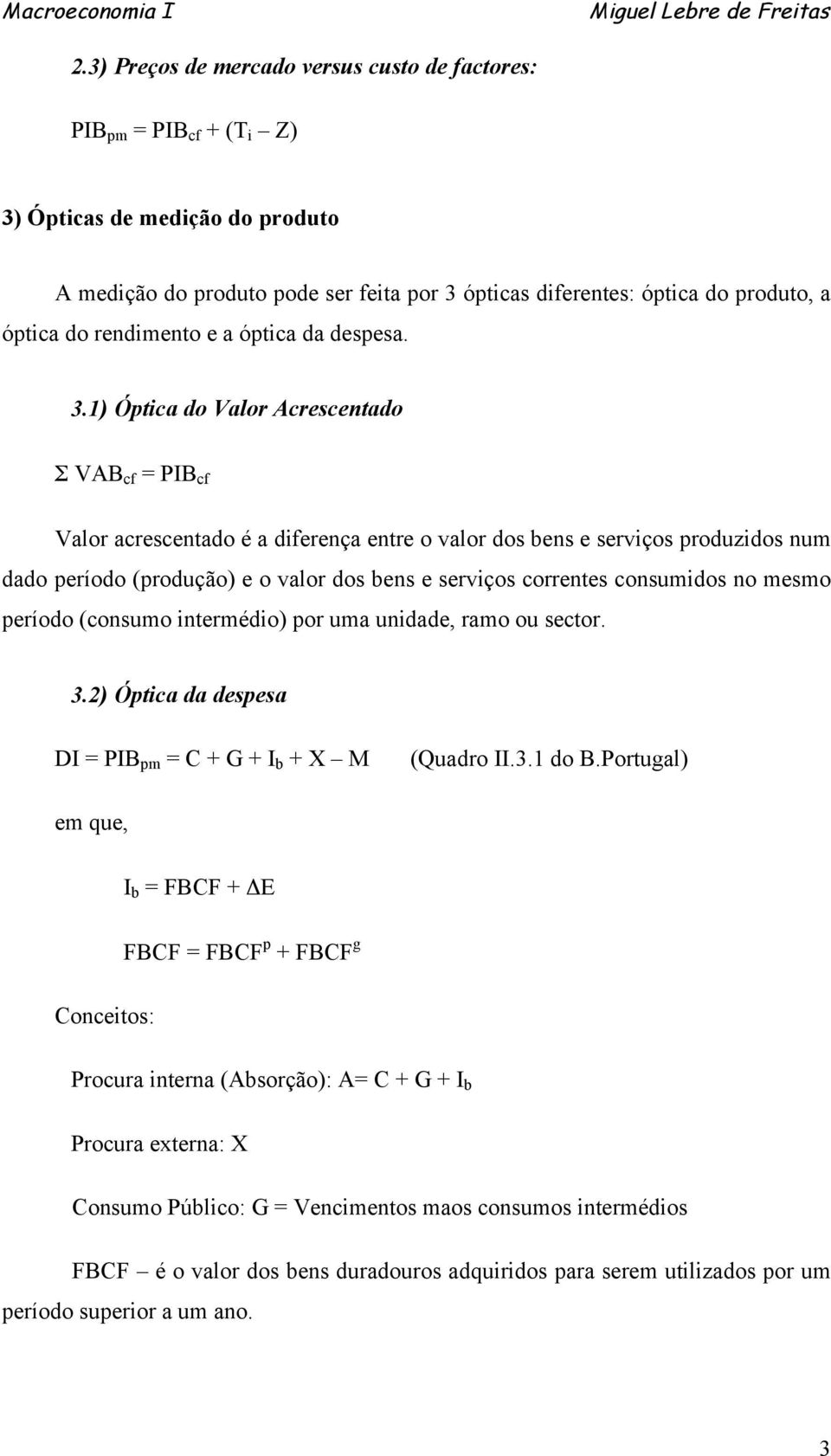 1) Óptica do Valor Acrescentado Σ VAB cf = PIB cf Valor acrescentado é a diferença entre o valor dos bens e serviços produzidos num dado período (produção) e o valor dos bens e serviços correntes