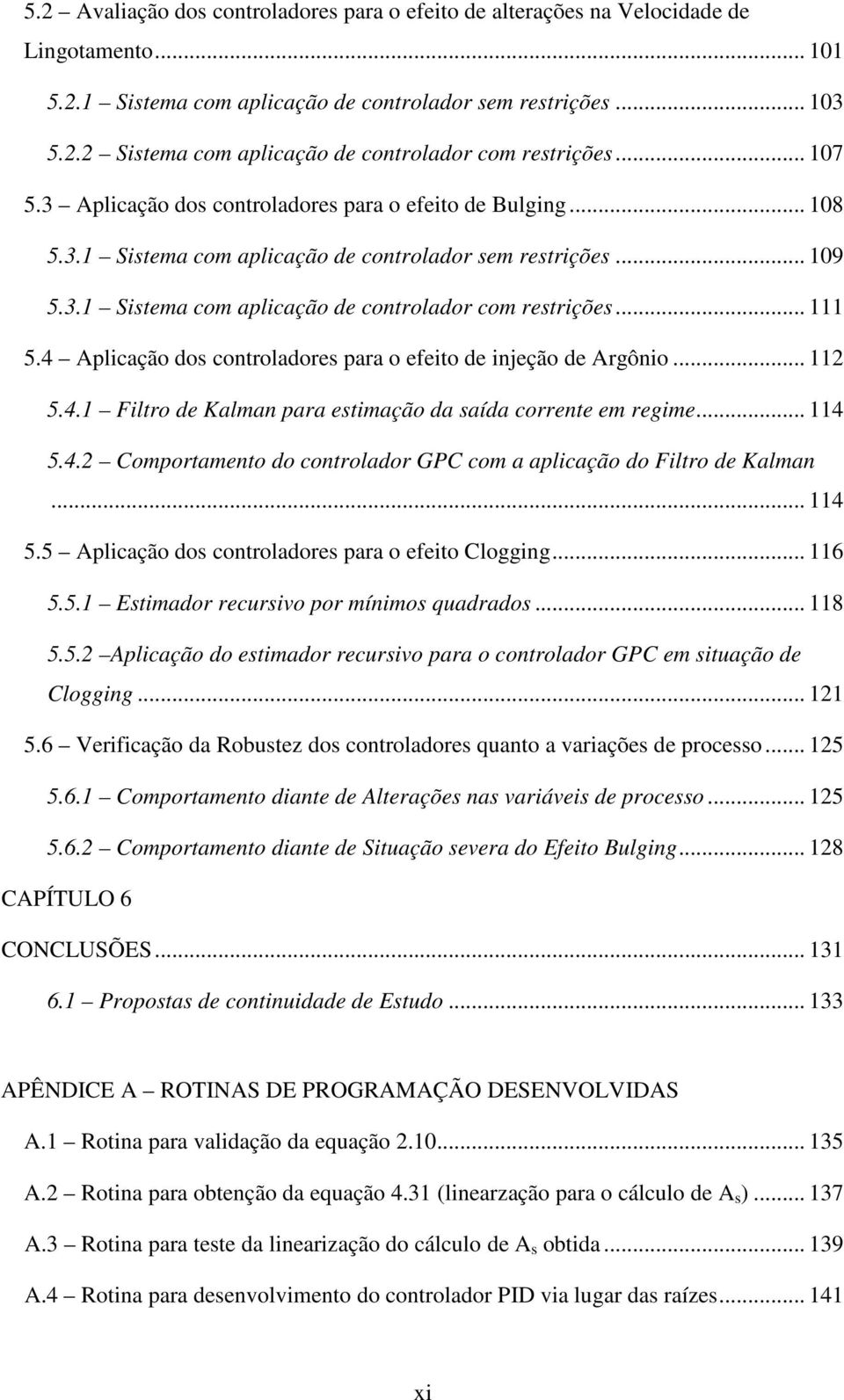 .. 2 5.4. Filtro de Kalman para estimação da saída corrente em regime... 4 5.4.2 Comportamento do controlador GPC com a aplicação do Filtro de Kalman... 4 5.5 Aplicação dos controladores para o efeito Clogging.