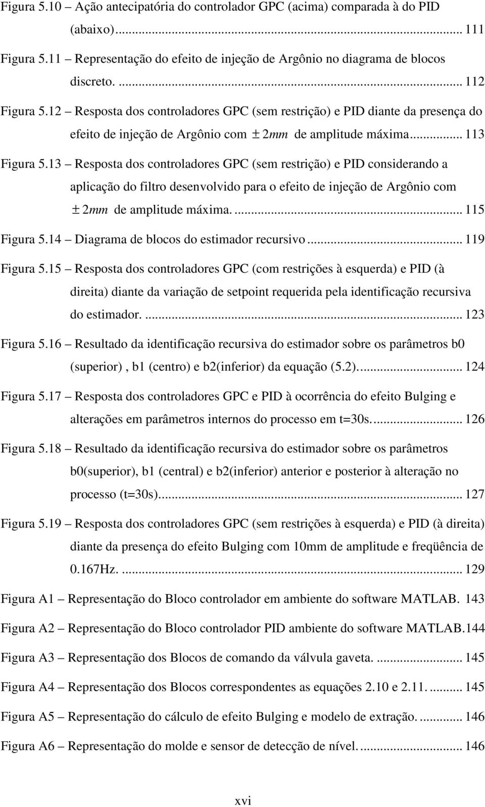 3 Resposta dos controladores GPC sem restrição e PID considerando a aplicação do filtro desenvolvido para o efeito de injeção de Argônio com ± 2mm de amplitude máxima.... 5 Figura 5.