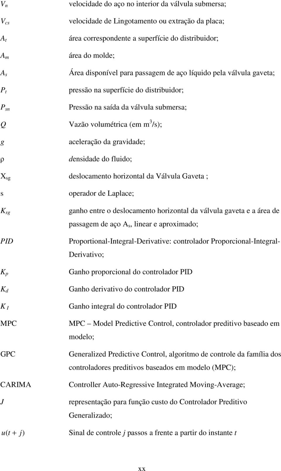 gravidade; densidade do fluido; X sg deslocamento horiontal da Válvula Gaveta ; s K sg PID K p K d K I MPC GPC CARIMA J operador de Laplace; ganho entre o deslocamento horiontal da válvula gaveta e a