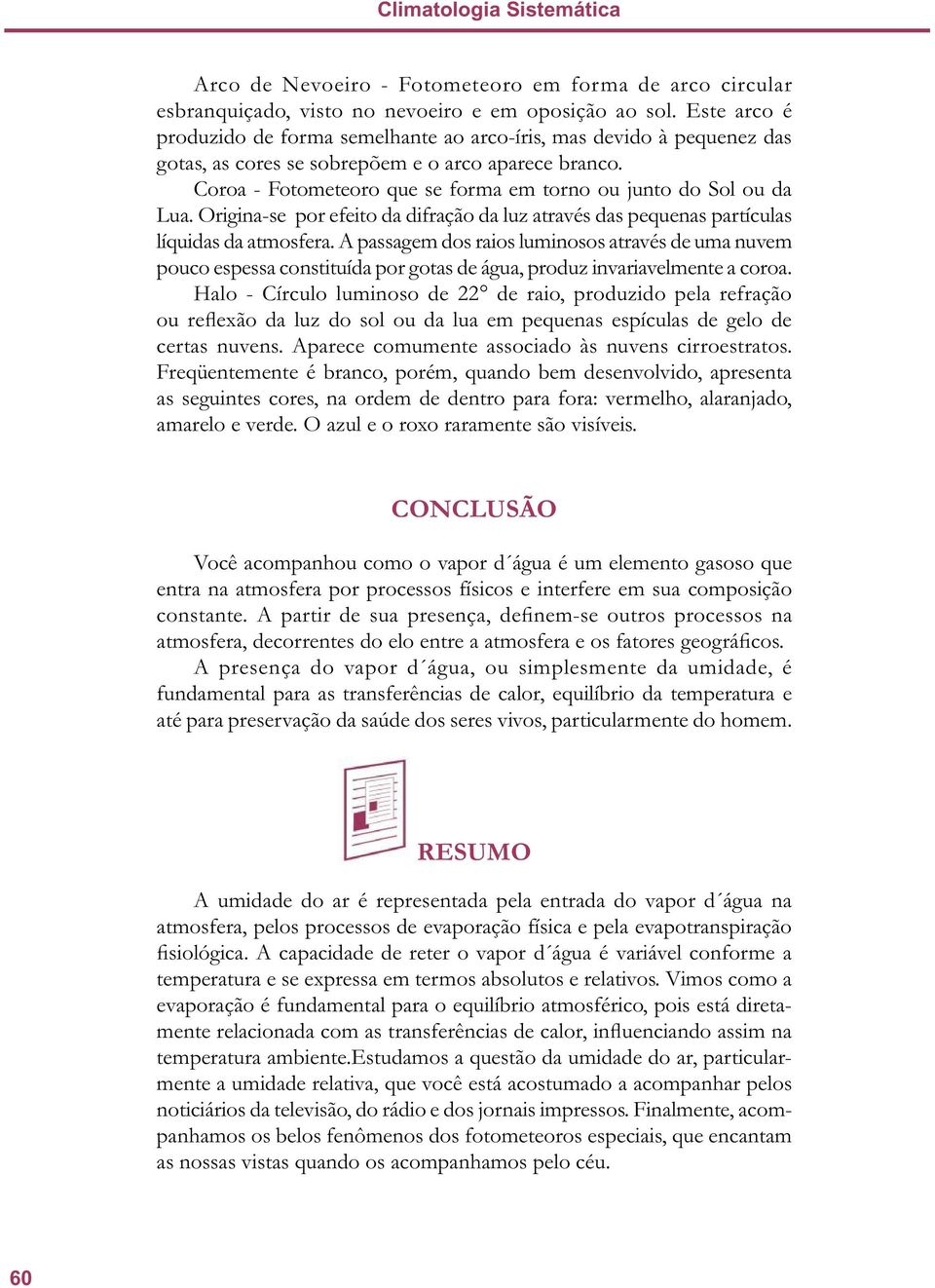 Coroa - Fotometeoro que se forma em torno ou junto do Sol ou da Lua. Origina-se por efeito da difração da luz através das pequenas partículas líquidas da atmosfera.